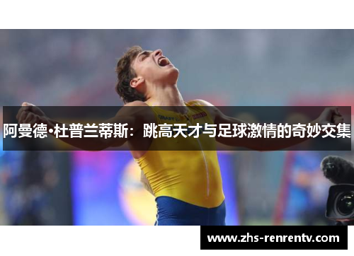 阿曼德·杜普兰蒂斯：跳高天才与足球激情的奇妙交集